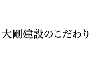 大剛建設のこだわり