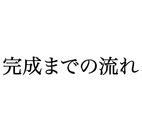 完成までの流れ