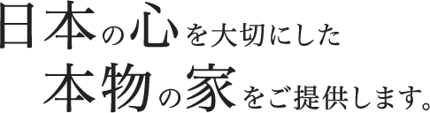 日本の心を大切にした本物の家をご提供します。